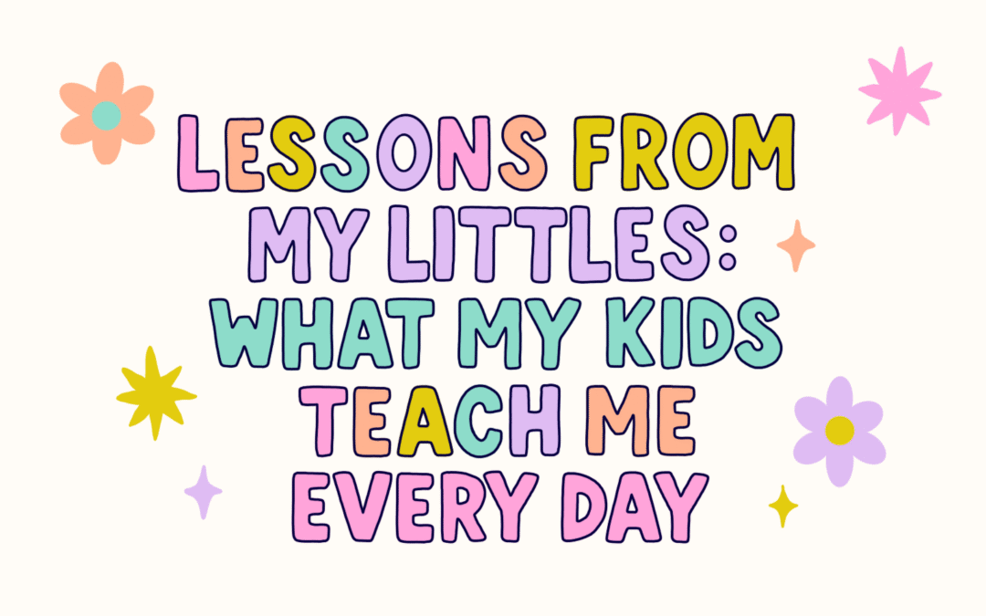 Lessons From My Littles: What My Kids Teach Me Everyday