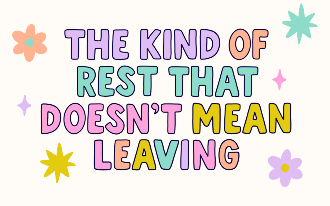 The Kind of Rest That Doesn’t Mean Leaving